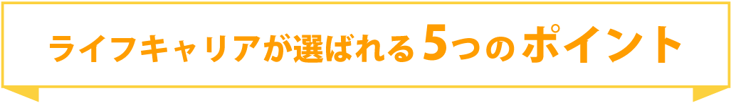 ライフキャリアが選ばれる5つのポイント